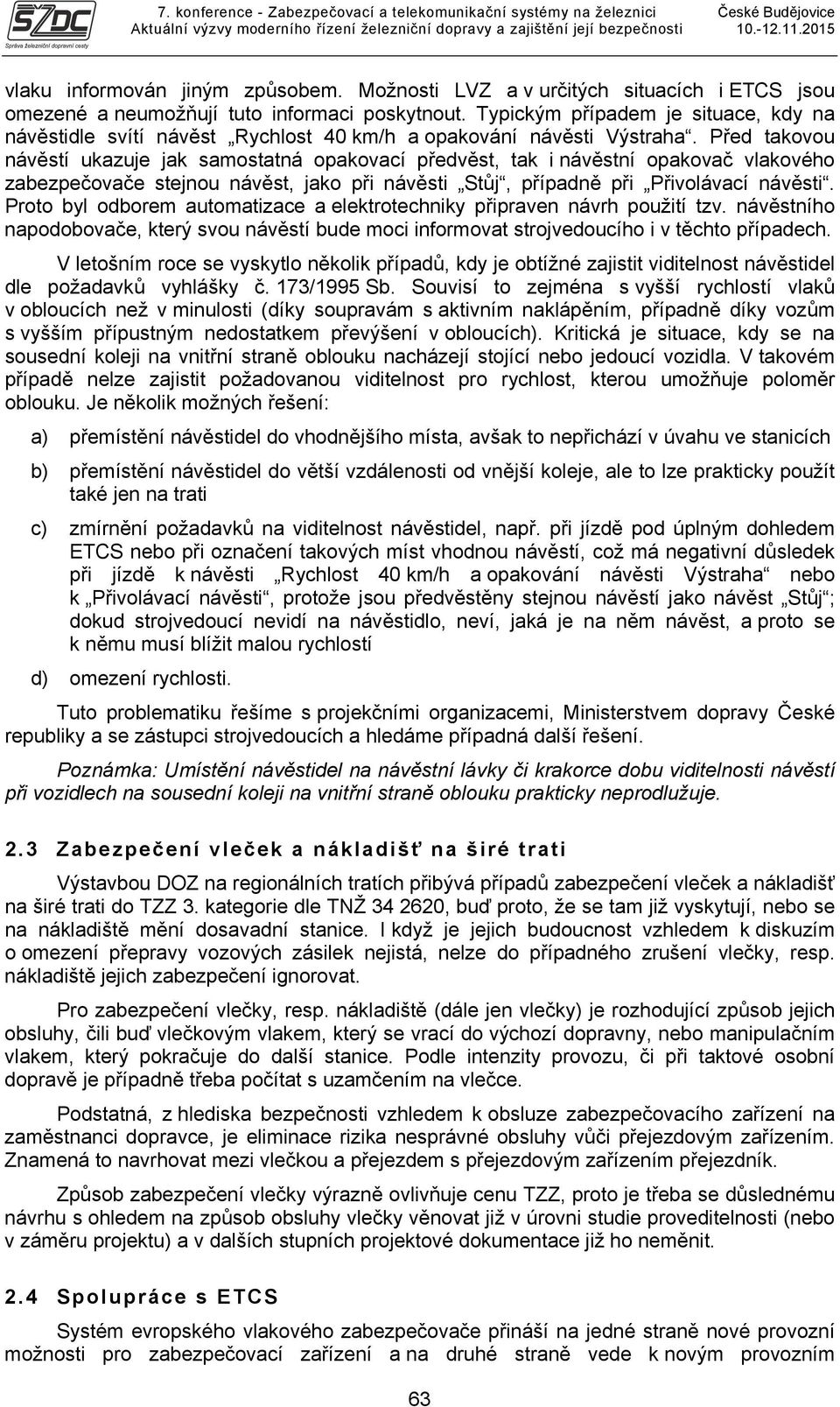 Před takovou návěstí ukazuje jak samostatná opakovací předvěst, tak i návěstní opakovač vlakového zabezpečovače stejnou návěst, jako při návěsti Stůj, případně při Přivolávací návěsti.