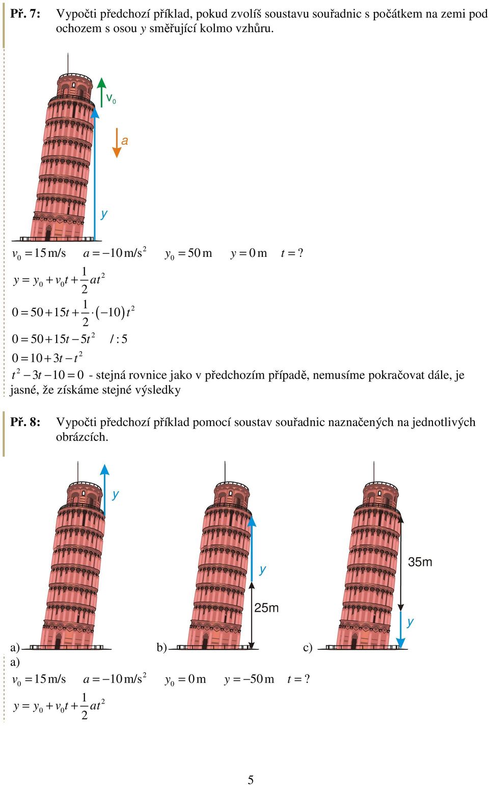 ( ) = + 3t t = - stejná ronice jako předchozím případě, nemusíme pokračoat dále, je jasné, že získáme stejné ýsledk