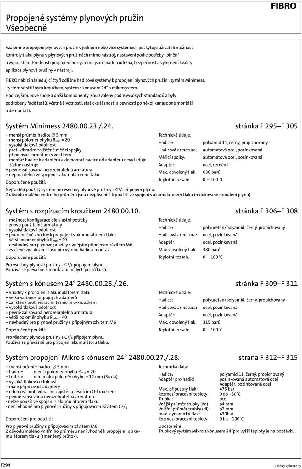 FIBRO nabízí následující čtyři odlišné hadicové systémy k propojení plynových pružin : systém Minimess, systém se střižným kroužkem, systém s kónusem 24 a mikrosystém.