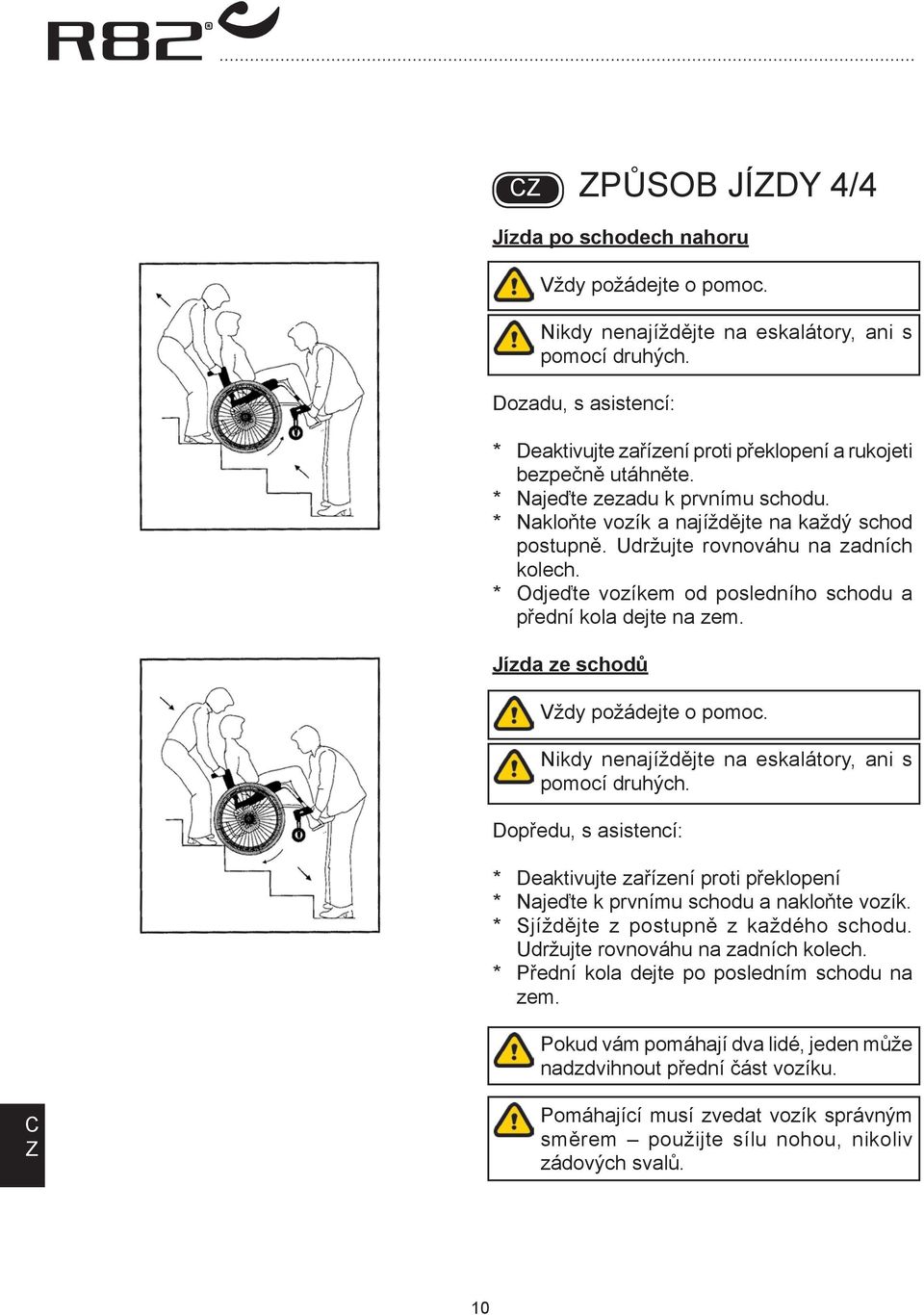 Udržujte rovnováhu na zadních kolech. * Odjeďte vozíkem od posledního schodu a přední kola dejte na zem. Jízda ze schodů Vždy požádejte o pomoc. Nikdy nenajíždějte na eskalátory, ani s pomocí druhých.