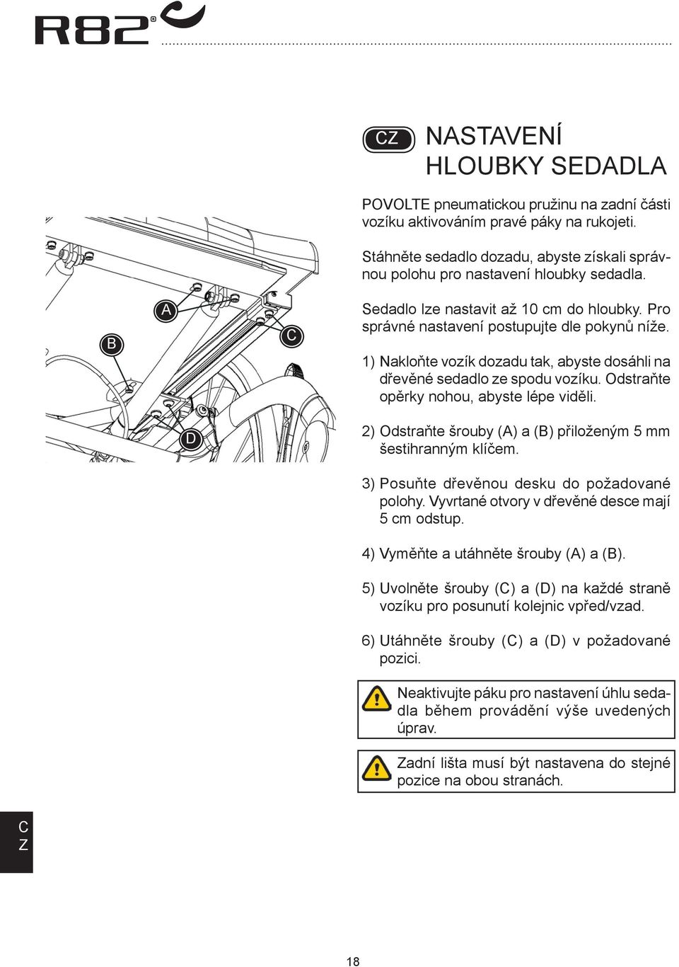 Odstraňte opěrky nohou, abyste lépe viděli. D 2) Odstraňte šrouby () a () přiloženým 5 mm šestihranným klíčem. 3) Posuňte dřevěnou desku do požadované polohy.