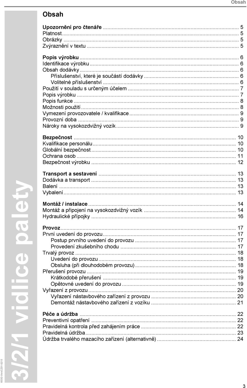 .. 8 Vymezení provozovatele / kvalifikace... 9 Provozní doba... 9 Nároky na vysokozdvižný vozík... 9 Bezpečnost... 10 Kvalifikace personálu... 10 Globální bezpečnost... 10 Ochrana osob.