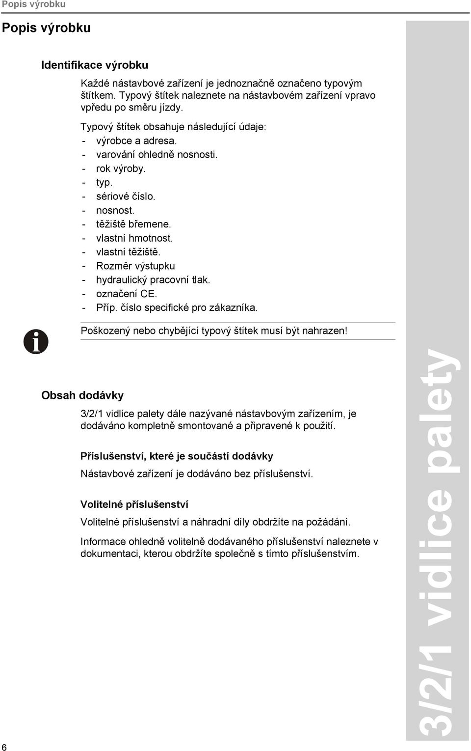 - Rozměr výstupku - hydraulický pracovní tlak. - označení CE. - Příp. číslo specifické pro zákazníka. Poškozený nebo chybějící typový štítek musí být nahrazen!