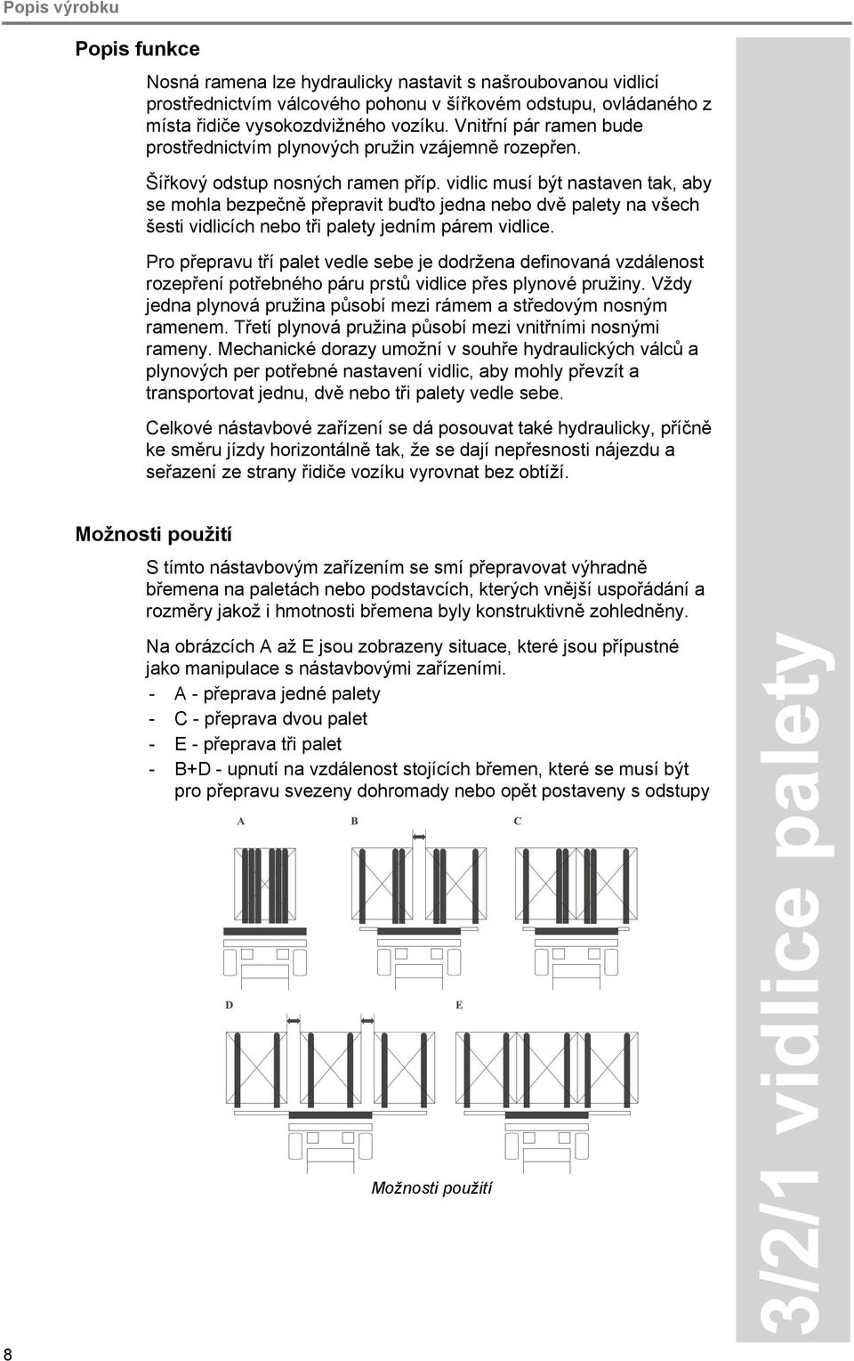 vidlic musí být nastaven tak, aby se mohla bezpečně přepravit buďto jedna nebo dvě palety na všech šesti vidlicích nebo tři palety jedním párem vidlice.