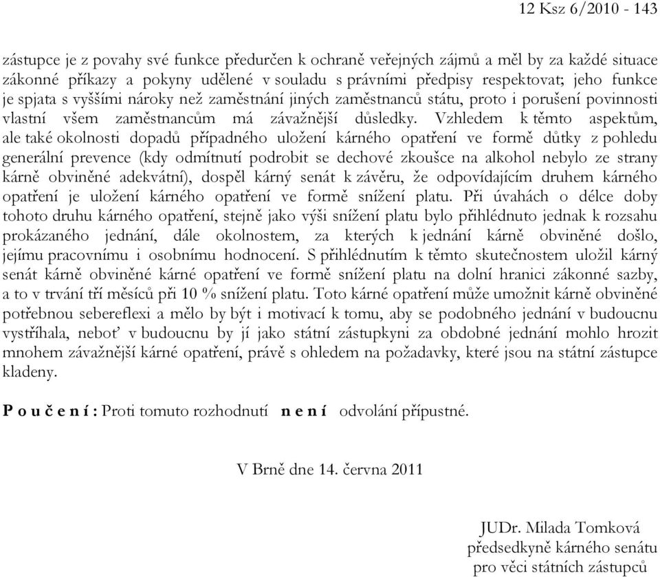 Vzhledem k těmto aspektům, ale také okolnosti dopadů případného uložení kárného opatření ve formě důtky z pohledu generální prevence (kdy odmítnutí podrobit se dechové zkoušce na alkohol nebylo ze