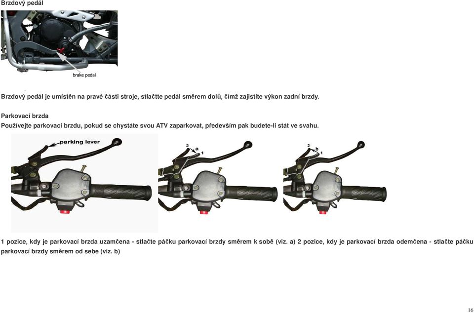 Parkovací brzda Používejte parkovací brzdu, pokud se chystáte svou ATV zaparkovat, pedevším pak budete-li
