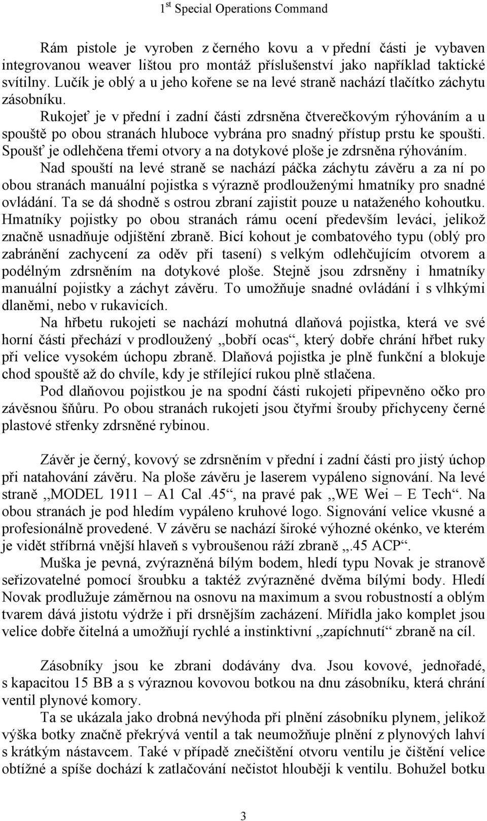 Rukojeť je v přední i zadní části zdrsněna čtverečkovým rýhováním a u spouště po obou stranách hluboce vybrána pro snadný přístup prstu ke spoušti.