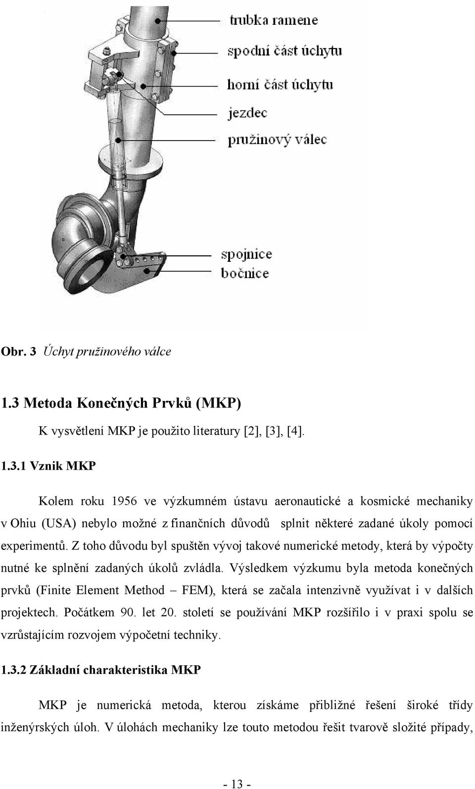 Výsledkem výzkumu byla metoda konečných prvků (Finite Element Method FEM), která se začala intenzivně využívat i v dalších projektech. Počátkem 90. let 20.