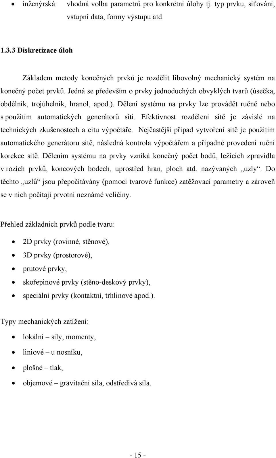 Jedná se především o prvky jednoduchých obvyklých tvarů (úsečka, obdélník, trojúhelník, hranol, apod.). Dělení systému na prvky lze provádět ručně nebo s použitím automatických generátorů sítí.