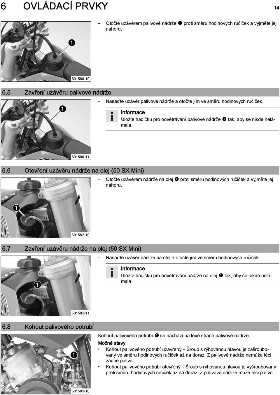 6 Otevření uzávěru nádrže na olej (50 SX Mini) Otočte uzávěrem nádrže na olej1proti směru hodinových ručiček a vyjměte jej nahoru. 601582-10 6.