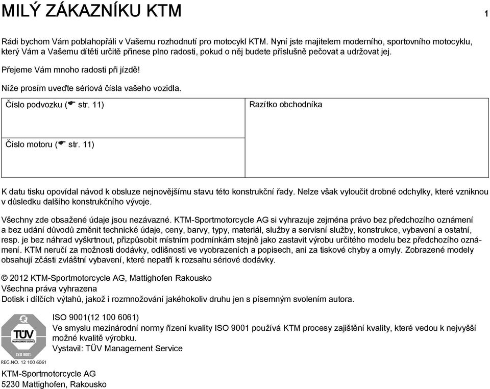 Níže prosím uveďte sériová čísla vašeho vozidla. Číslo podvozku ( str. 11) Razítko obchodníka Číslo motoru ( str. 11) K datu tisku opovídal návod k obsluze nejnovějšímu stavu této konstrukční řady.