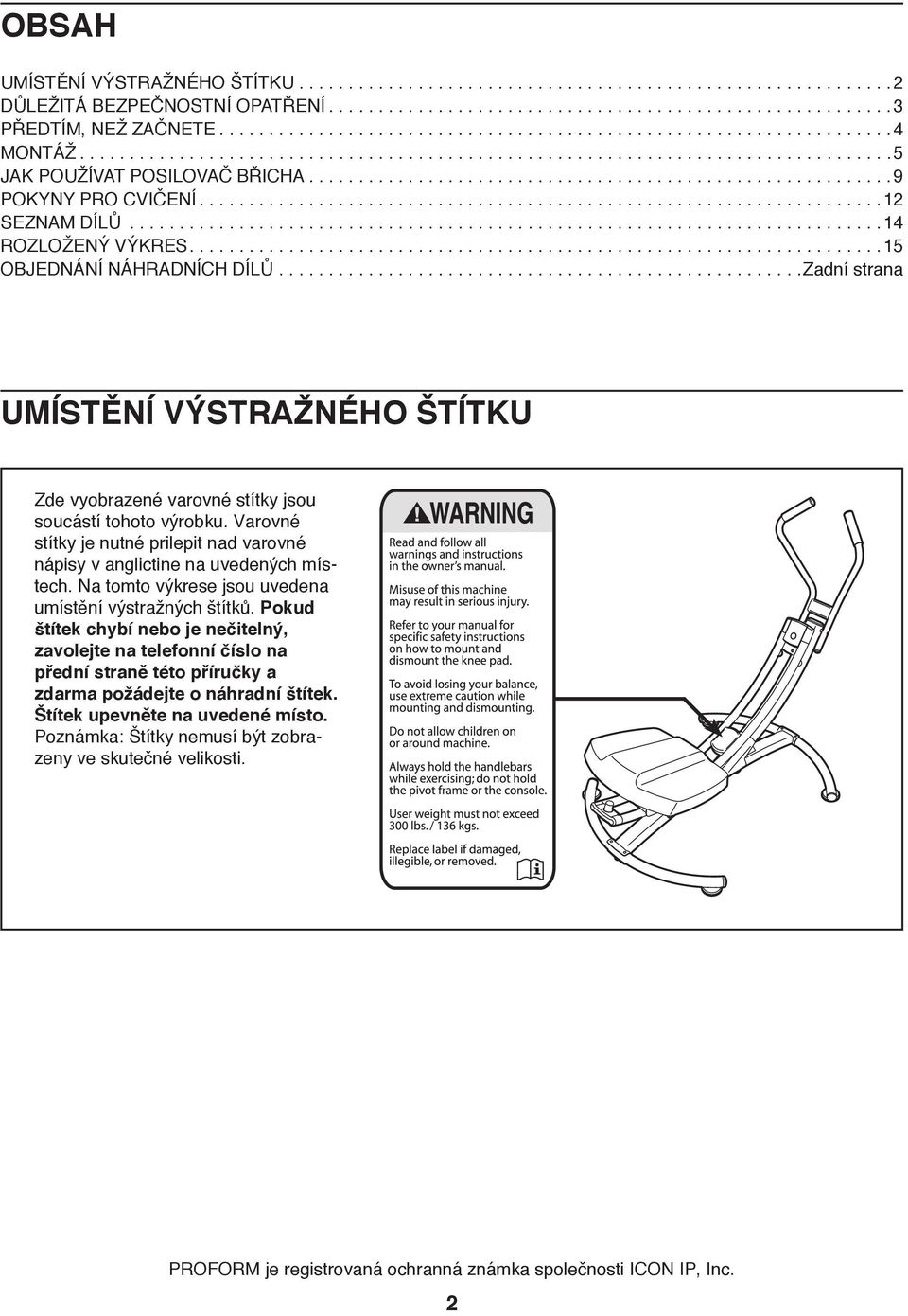 ..Zadní strana UMÍSTĚNÍ VÝSTRAŽNÉHO ŠTÍTKU Zde vyobrazené varovné stítky jsou soucástí tohoto výrobku. Varovné stítky je nutné prilepit nad varovné nápisy v anglictine na uvedených místech.