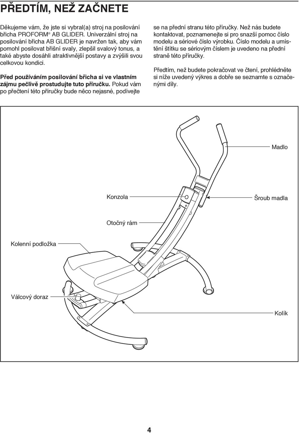 kondici. Před používáním posilování břicha si ve vlastním zájmu pečlivě prostudujte tuto příručku. Pokud vám po přečtení této příručky bude něco nejasné, podívejte se na přední stranu této příručky.