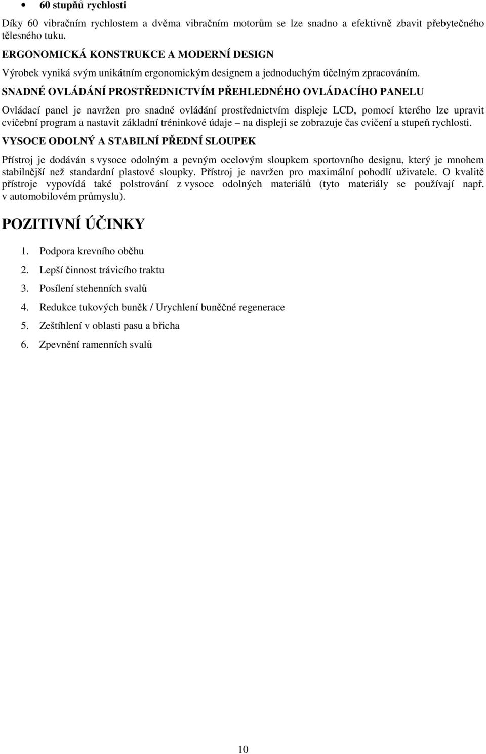 SNADNÉ OVLÁDÁNÍ PROSTŘEDNICTVÍM PŘEHLEDNÉHO OVLÁDACÍHO PANELU Ovládací panel je navržen pro snadné ovládání prostřednictvím displeje LCD, pomocí kterého lze upravit cvičební program a nastavit