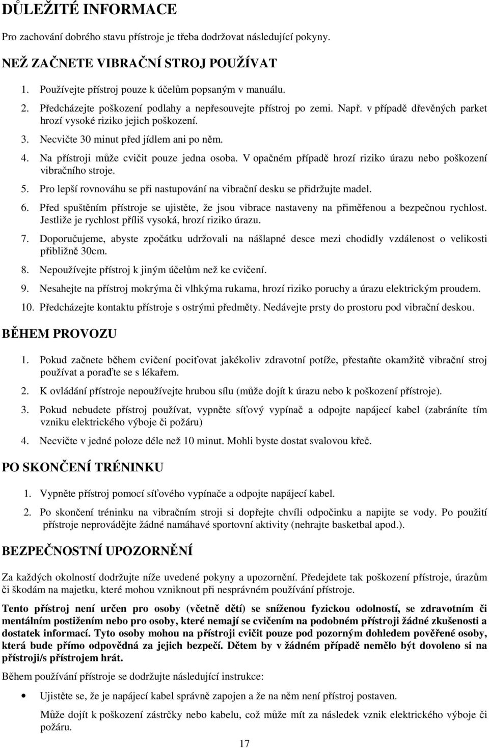 Na přístroji může cvičit pouze jedna osoba. V opačném případě hrozí riziko úrazu nebo poškození vibračního stroje. 5. Pro lepší rovnováhu se při nastupování na vibrační desku se přidržujte madel. 6.