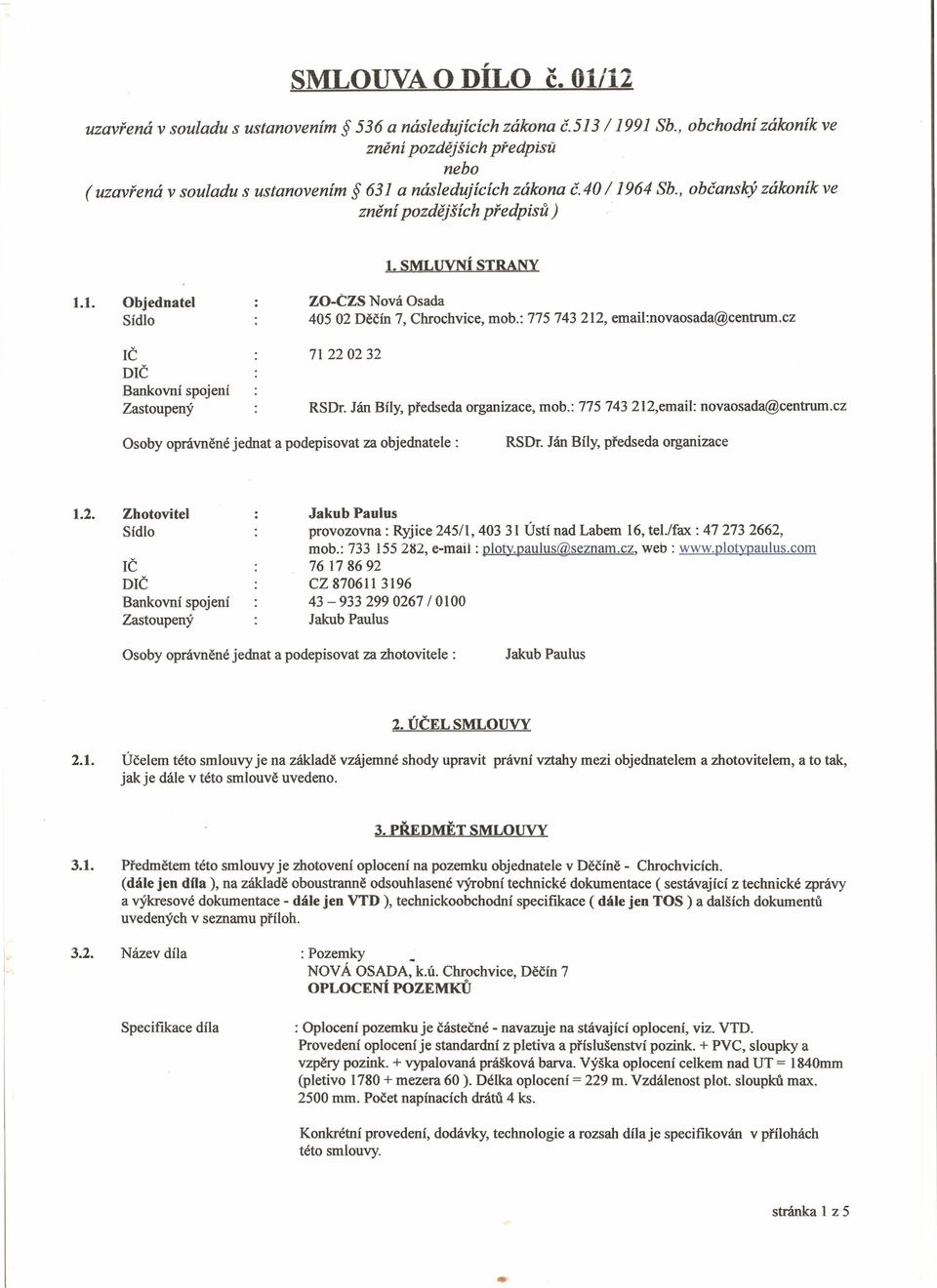 1. Objednatel Sídlo ZO-CZS Nová Osada 40502 Děčín 7, Chrochvice, mob.: 775 743 212, email:novaosada@centrum.cz IČ DIČ Bankovní spojení Zastoupený 71220232 RSDr. Ján Bíly, předseda organizace, mob.