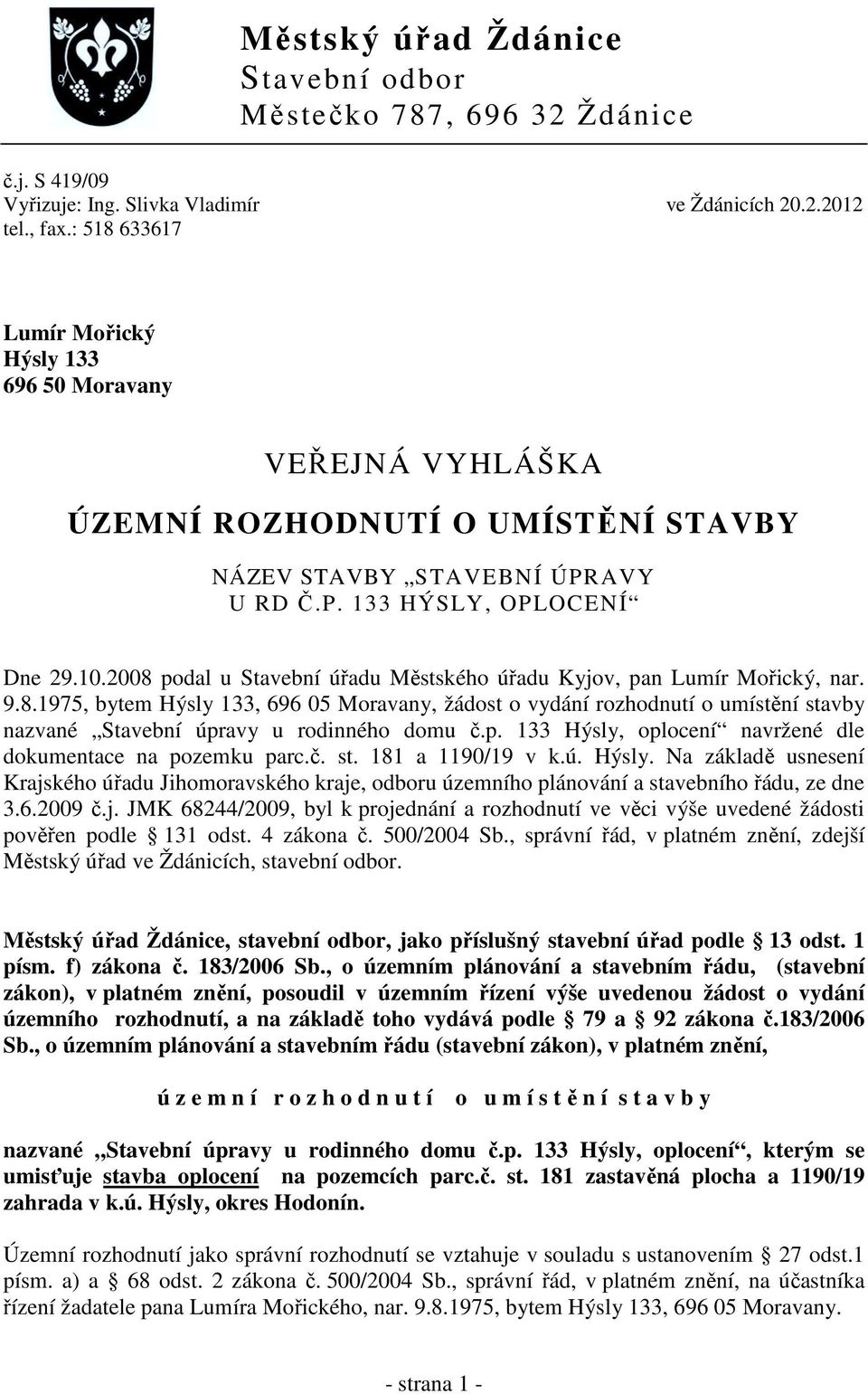 2008 podal u Stavební úřadu Městského úřadu Kyjov, pan Lumír Mořický, nar. 9.8.1975, bytem Hýsly 133, 696 05 Moravany, žádost o vydání rozhodnutí o umístění stavby nazvané Stavební úpravy u rodinného domu č.