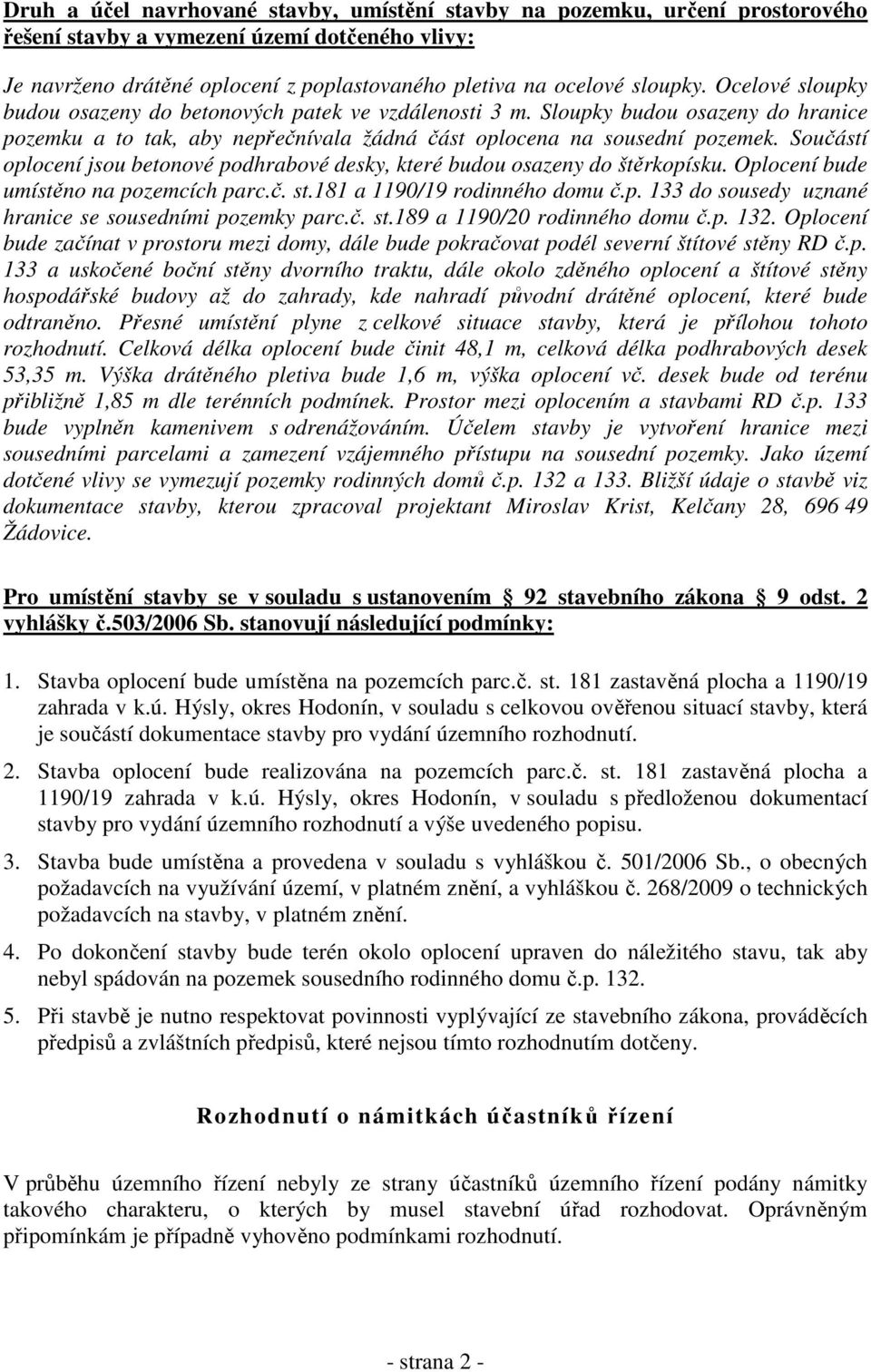 Součástí oplocení jsou betonové podhrabové desky, které budou osazeny do štěrkopísku. Oplocení bude umístěno na pozemcích parc.č. st.181 a 1190/19 rodinného domu č.p. 133 do sousedy uznané hranice se sousedními pozemky parc.