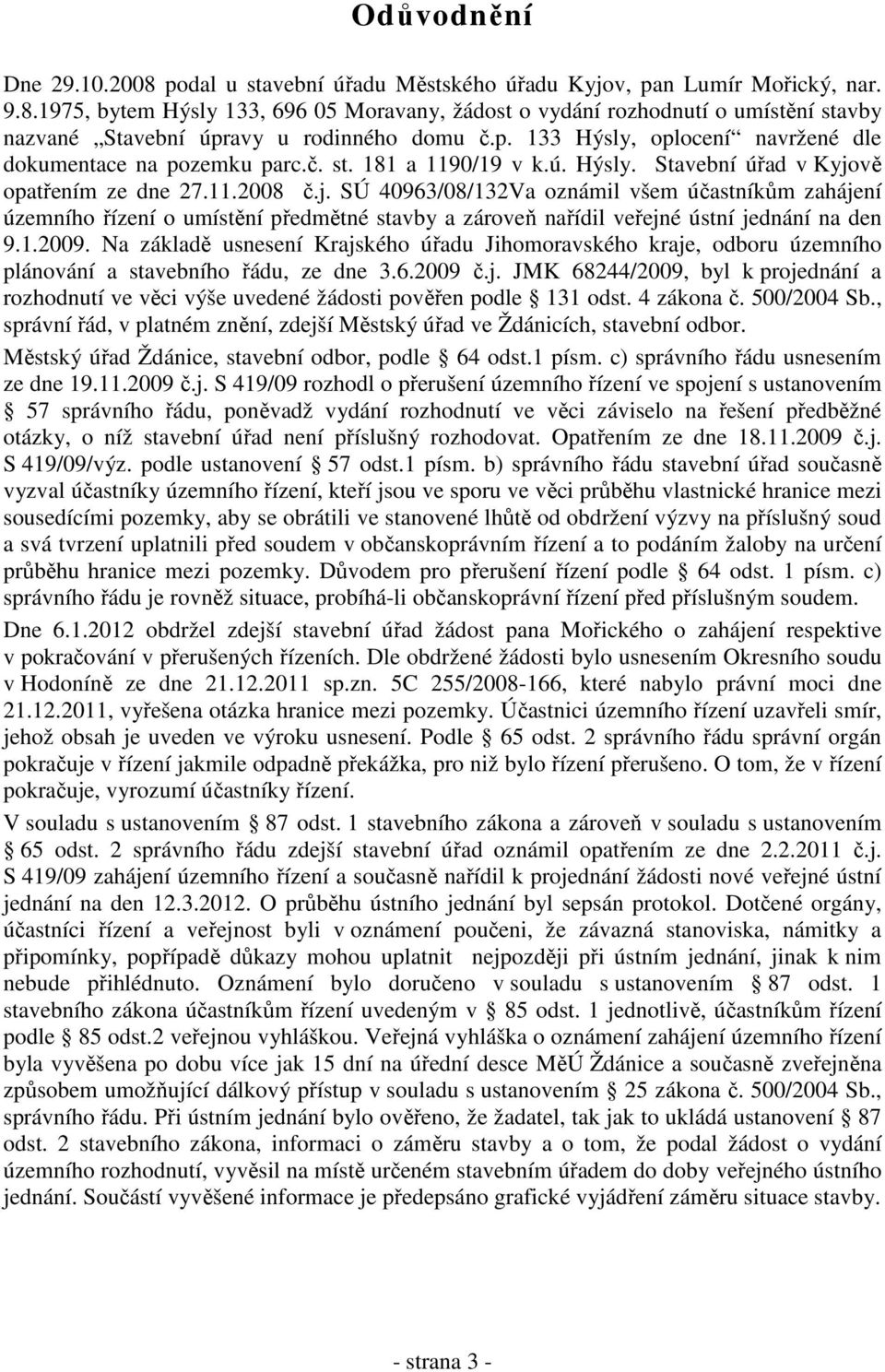 vě opatřením ze dne 27.11.2008 č.j. SÚ 40963/08/132Va oznámil všem účastníkům zahájení územního řízení o umístění předmětné stavby a zároveň nařídil veřejné ústní jednání na den 9.1.2009.