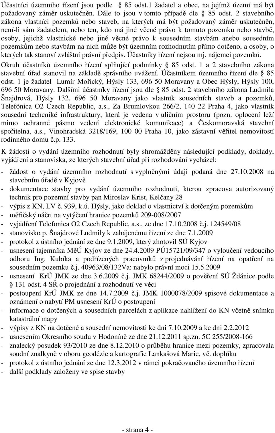 vlastnické nebo jiné věcné právo k sousedním stavbám anebo sousedním pozemkům nebo stavbám na nich může být územním rozhodnutím přímo dotčeno, a osoby, o kterých tak stanoví zvláštní právní předpis.