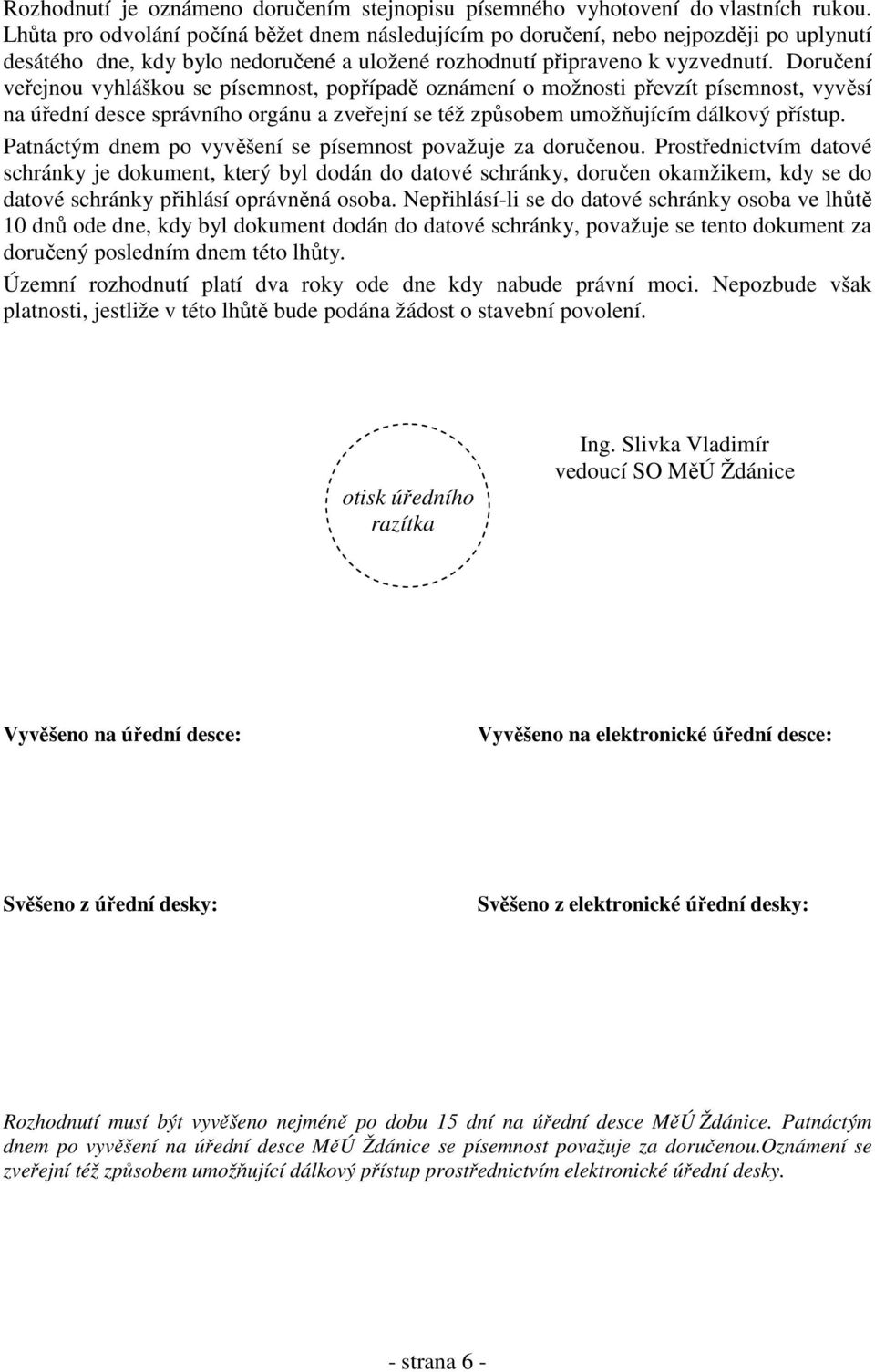 Doručení veřejnou vyhláškou se písemnost, popřípadě oznámení o možnosti převzít písemnost, vyvěsí na úřední desce správního orgánu a zveřejní se též způsobem umožňujícím dálkový přístup.