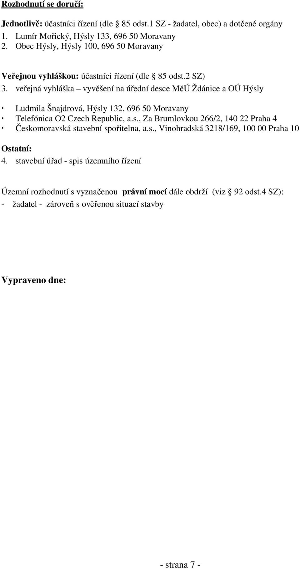 veřejná vyhláška vyvěšení na úřední desce MěÚ Ždánice a OÚ Hýsly Ludmila Šnajdrová, Hýsly 132, 696 50 Moravany Telefónica O2 Czech Republic, a.s., Za Brumlovkou 266/2, 140 22 Praha 4 Českomoravská stavební spořitelna, a.