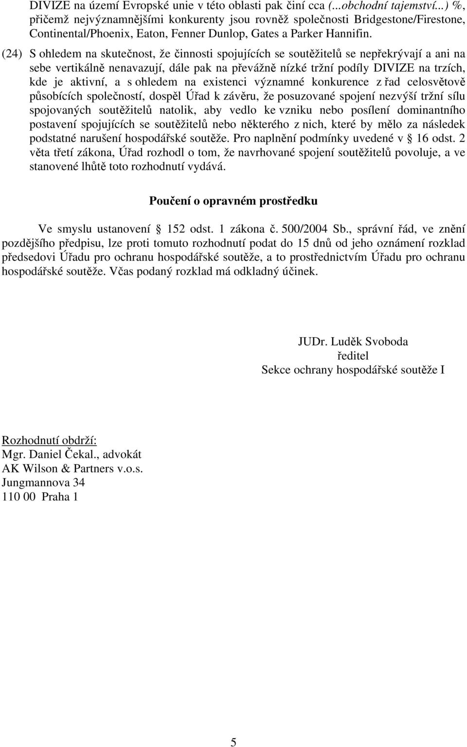 (24) S ohledem na skutečnost, že činnosti spojujících se soutěžitelů se nepřekrývají a ani na sebe vertikálně nenavazují, dále pak na převážně nízké tržní podíly DIVIZE na trzích, kde je aktivní, a s