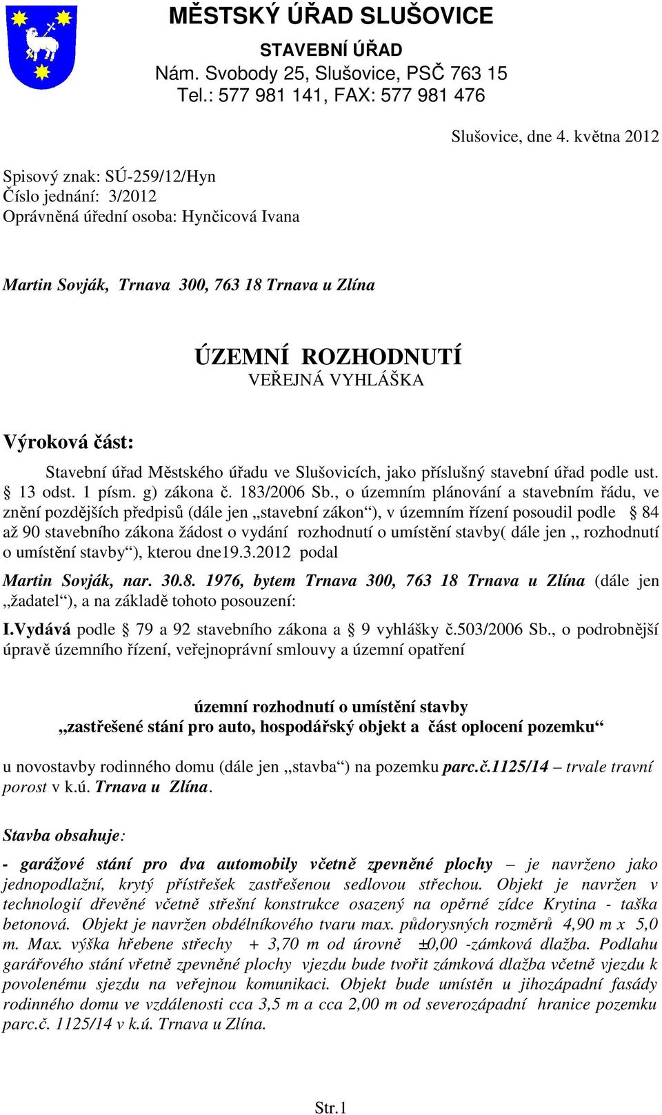 května 2012 Martin Sovják, Trnava 300, 763 18 Trnava u Zlína ÚZEMNÍ ROZHODNUTÍ VEŘEJNÁ VYHLÁŠKA Výroková část: Stavební úřad Městského úřadu ve Slušovicích, jako příslušný stavební úřad podle ust.