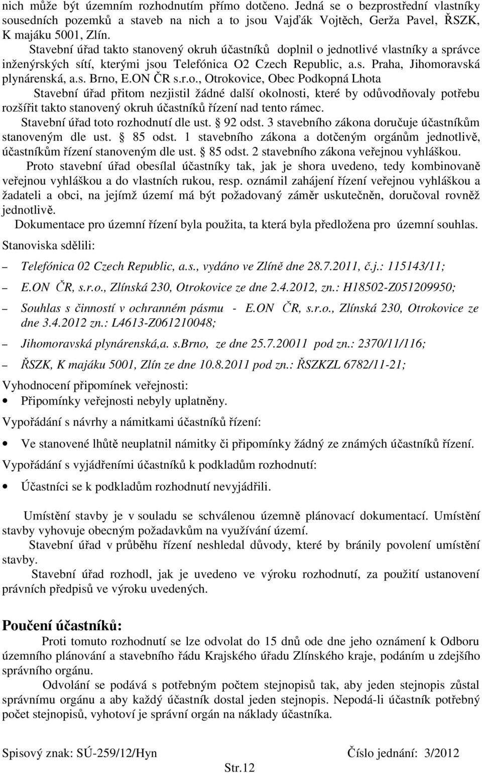 ON ČR s.r.o., Otrokovice, Obec Podkopná Lhota Stavební úřad přitom nezjistil žádné další okolnosti, které by odůvodňovaly potřebu rozšířit takto stanovený okruh účastníků řízení nad tento rámec.