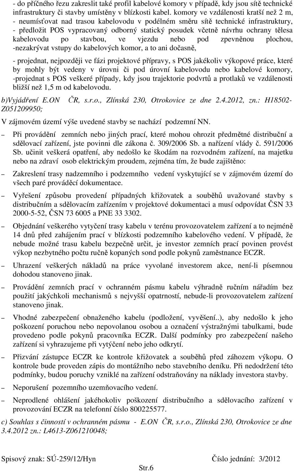 tělesa kabelovodu po stavbou, ve vjezdu nebo pod zpevněnou plochou, -nezakrývat vstupy do kabelových komor, a to ani dočasně, - projednat, nejpozději ve fázi projektové přípravy, s POS jakékoliv