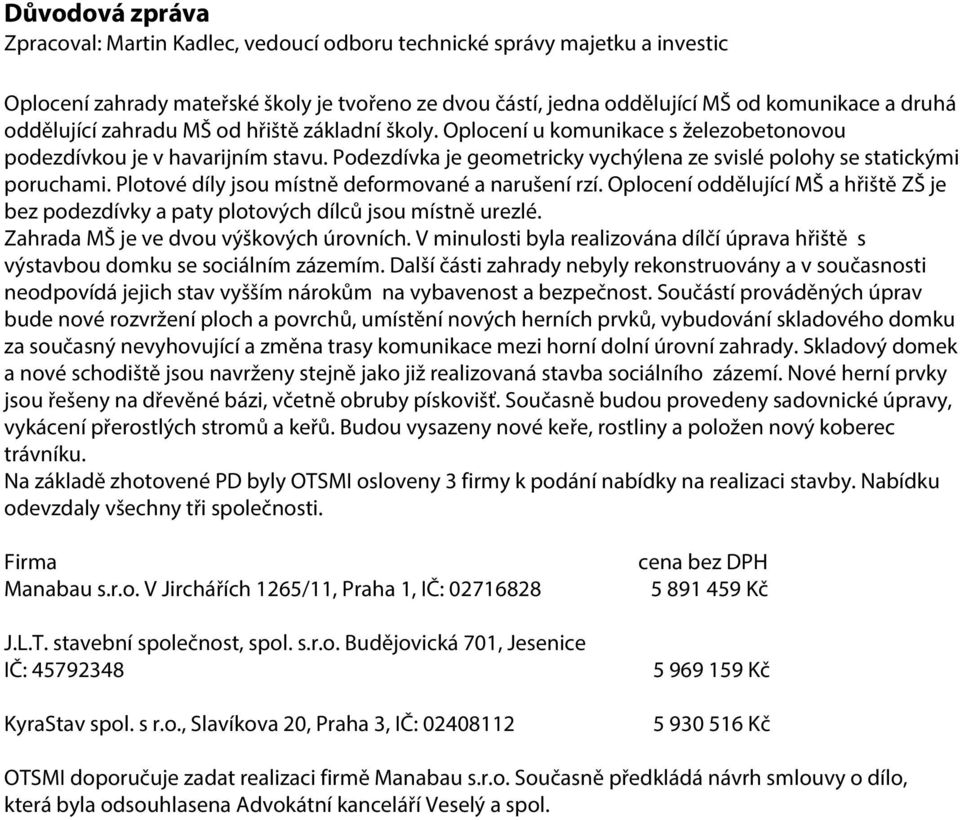 Plotové díly jsou místně deformované a narušení rzí. Oplocení oddělující MŠ a hřiště ZŠ je bez podezdívky a paty plotových dílců jsou místně urezlé. Zahrada MŠ je ve dvou výškových úrovních.