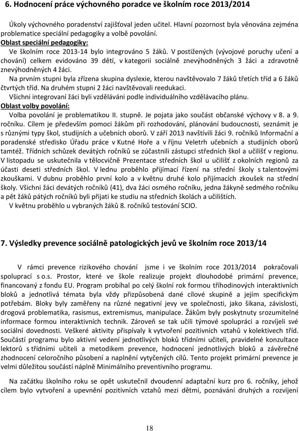 V postižených (vývojové poruchy učení a chování) celkem evidováno 39 dětí, v kategorii sociálně znevýhodněných 3 žáci a zdravotně znevýhodněných 4 žáci.