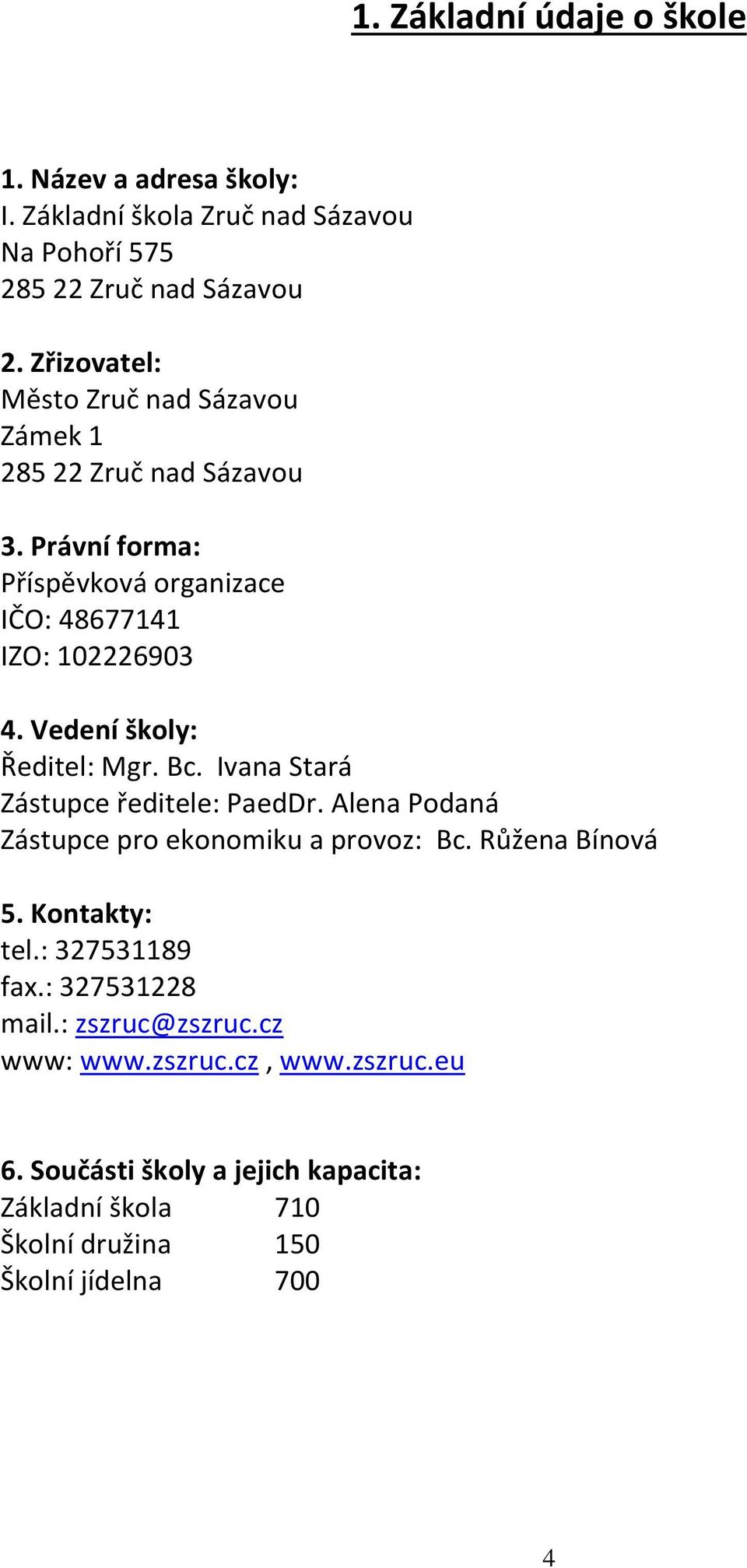 Vedení školy: Ředitel: Mgr. Bc. Ivana Stará Zástupce ředitele: PaedDr. Alena Podaná Zástupce pro ekonomiku a provoz: Bc. Růžena Bínová 5.