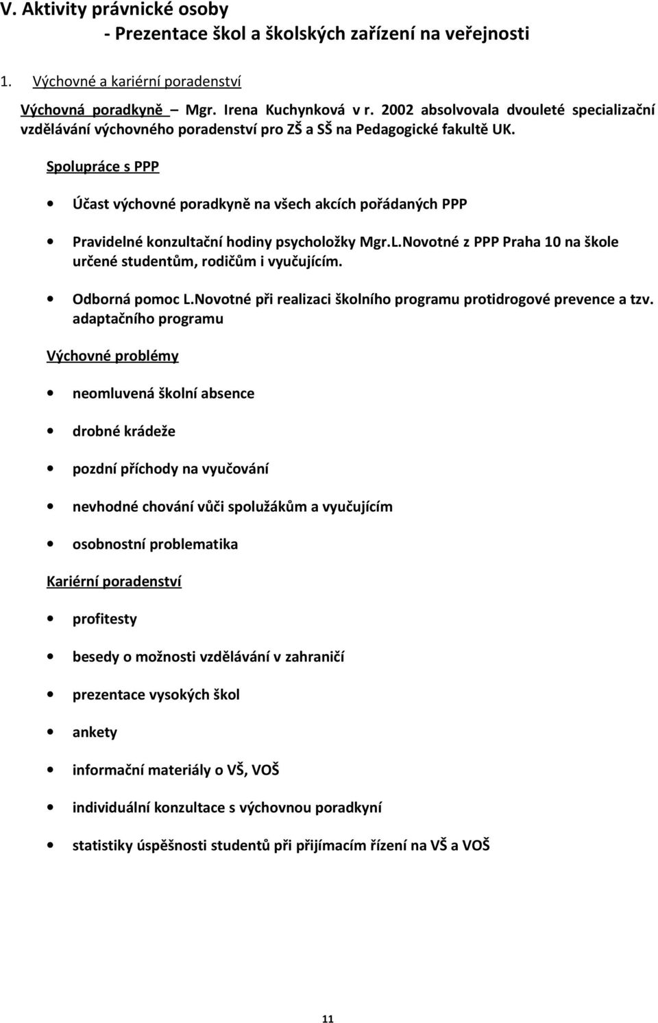 Spolupráce s PPP Účast výchovné poradkyně na všech akcích pořádaných PPP Pravidelné konzultační hodiny psycholožky Mgr.L.Novotné z PPP Praha 10 na škole určené studentům, rodičům i vyučujícím.