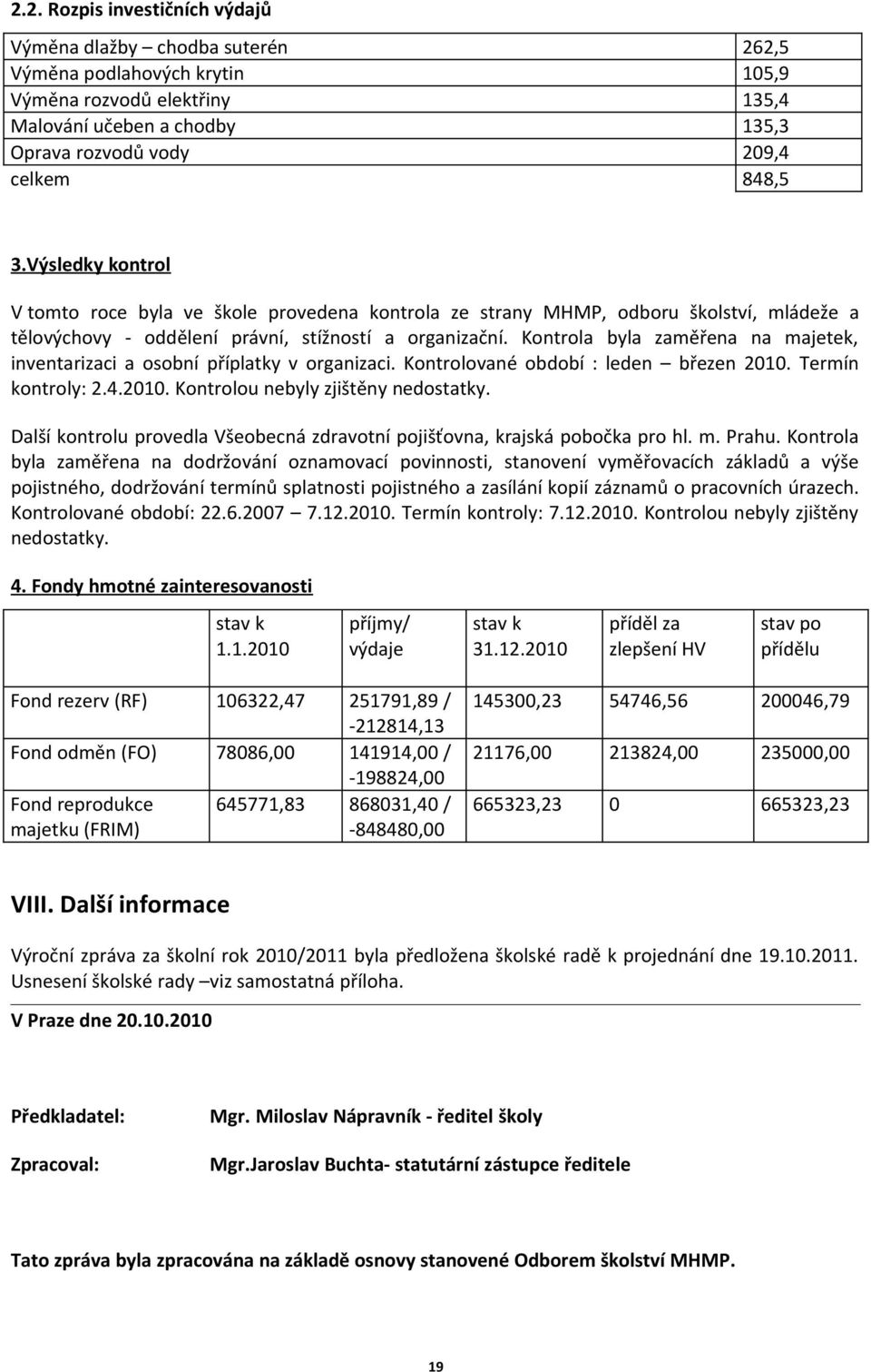 Kontrola byla zaměřena na majetek, inventarizaci a osobní příplatky v organizaci. Kontrolované období : leden březen 2010. Termín kontroly: 2.4.2010. Kontrolou nebyly zjištěny nedostatky.