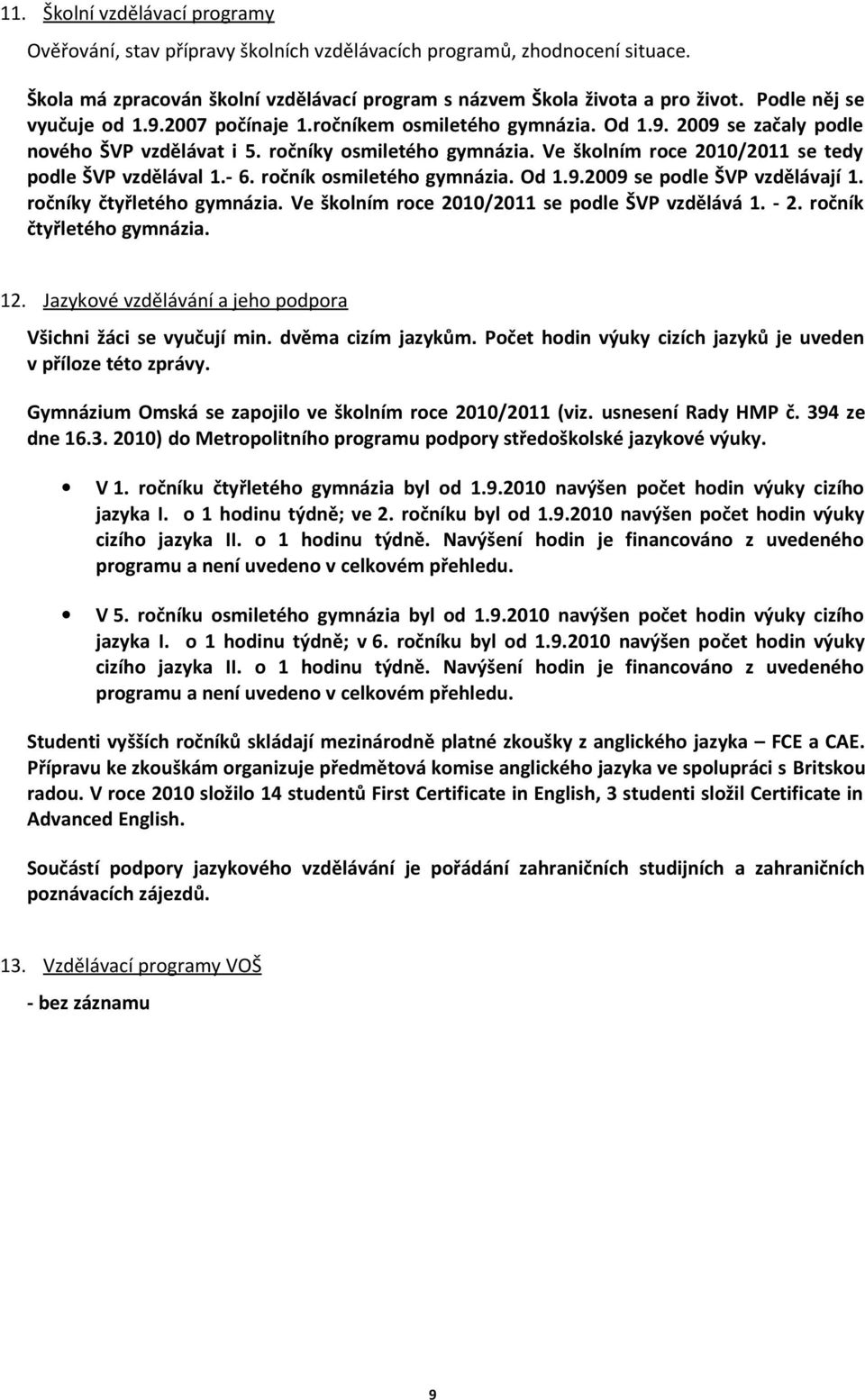 Ve školním roce 2010/2011 se tedy podle ŠVP vzdělával 1.- 6. ročník osmiletého gymnázia. Od 1.9.2009 se podle ŠVP vzdělávají 1. ročníky čtyřletého gymnázia.