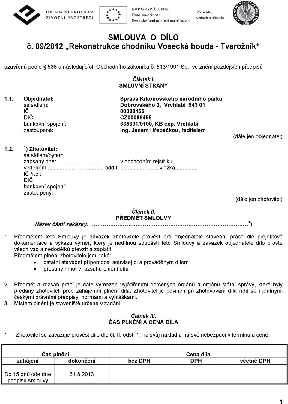 Vrchlabí zastoupená: Ing. Janem Hřebačkou, ředitelem (dále jen objednatel) 1.2. 1 ) Zhotovitel: se sídlem/bytem: zapsaný dne:... v obchodním rejstříku, vedeném..., oddíl..., vložka..., IČ:/r.č.: DIČ: bankovní spojení: zastoupený: (dále jen zhotovitel) Článek II.