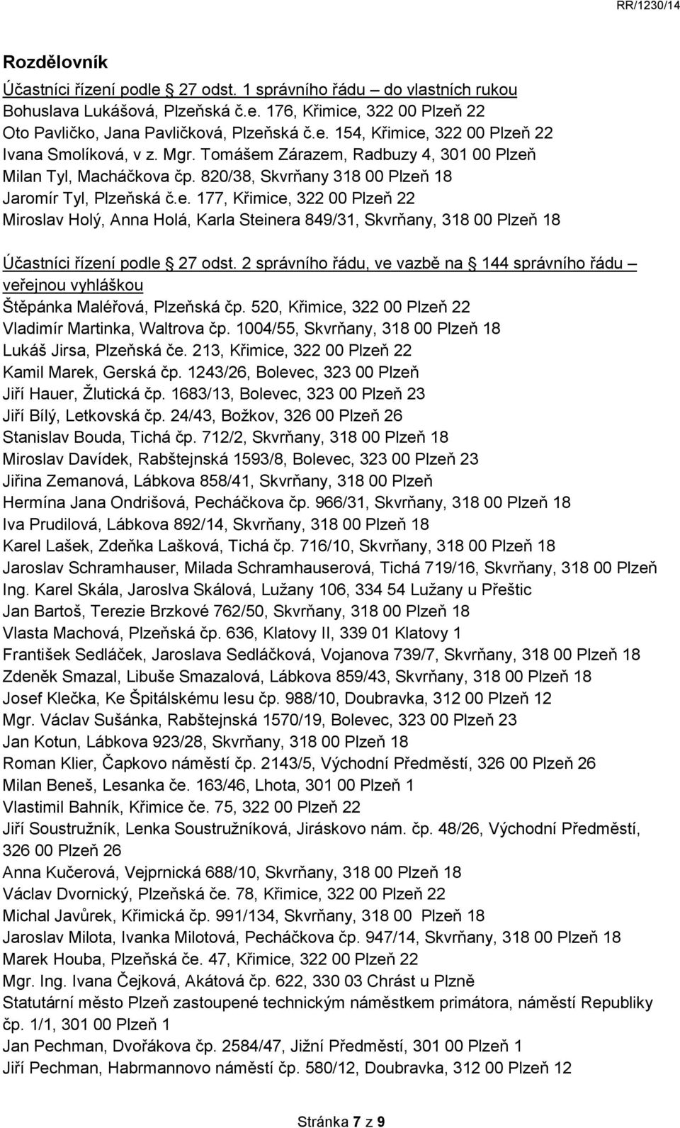 2 správního řádu, ve vazbě na 144 správního řádu veřejnou vyhláškou Štěpánka Maléřová, Plzeňská čp. 520, Křimice, 322 00 Plzeň 22 Vladimír Martinka, Waltrova čp.