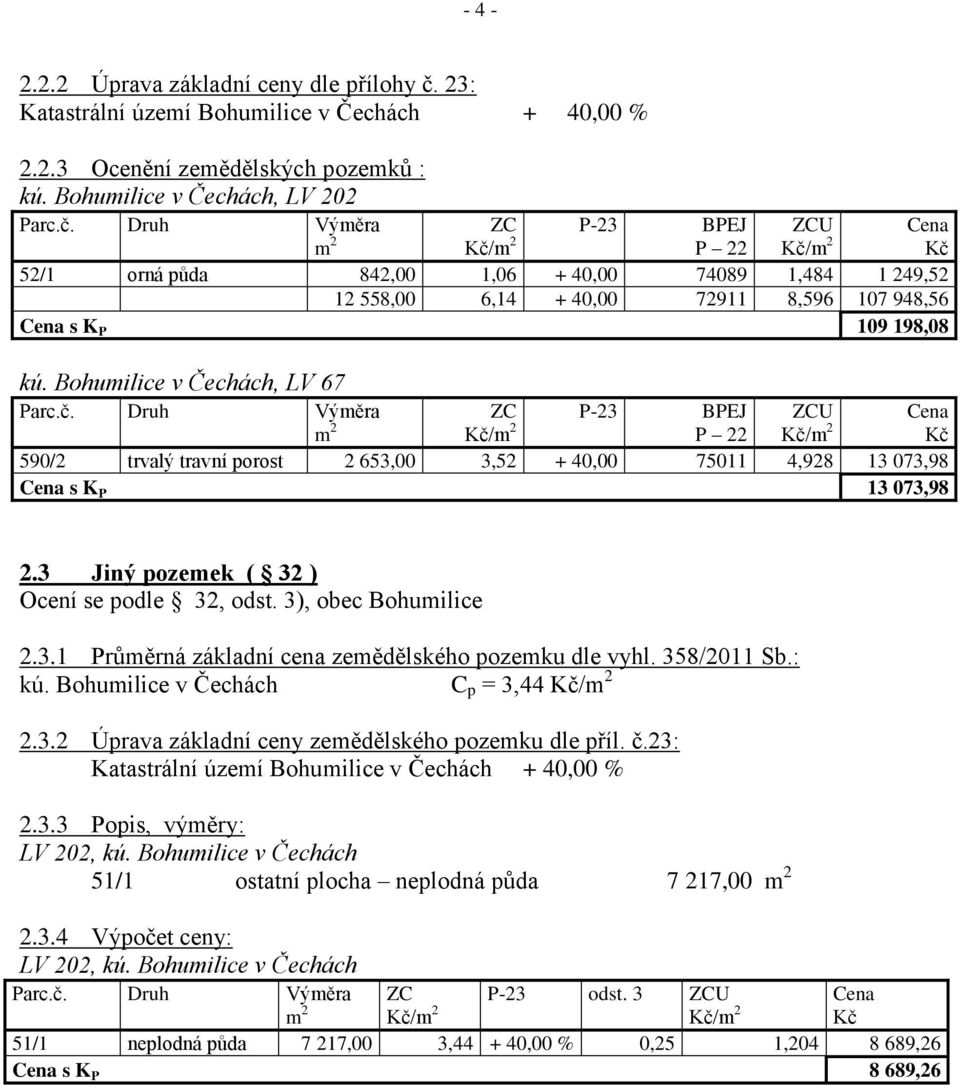 Druh Výměra m 2 ZC Kč/m 2 P-23 BPEJ P 22 ZCU Kč/m 2 Cena Kč 52/1 orná půda 842,00 1,06 + 40,00 74089 1,484 1 249,52 12 558,00 6,14 + 40,00 72911 8,596 107 948,56 Cena s K P 109 198,08 kú.