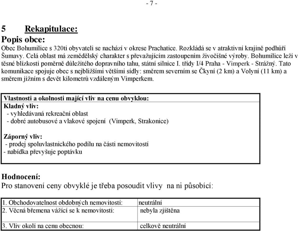 třídy I/4 Praha - Vimperk - Strážný. Tato komunikace spojuje obec s nejbližšími většími sídly: směrem severním se Čkyní (2 km) a Volyní (11 km) a směrem jižním s devět kilometrů vzdáleným Vimperkem.