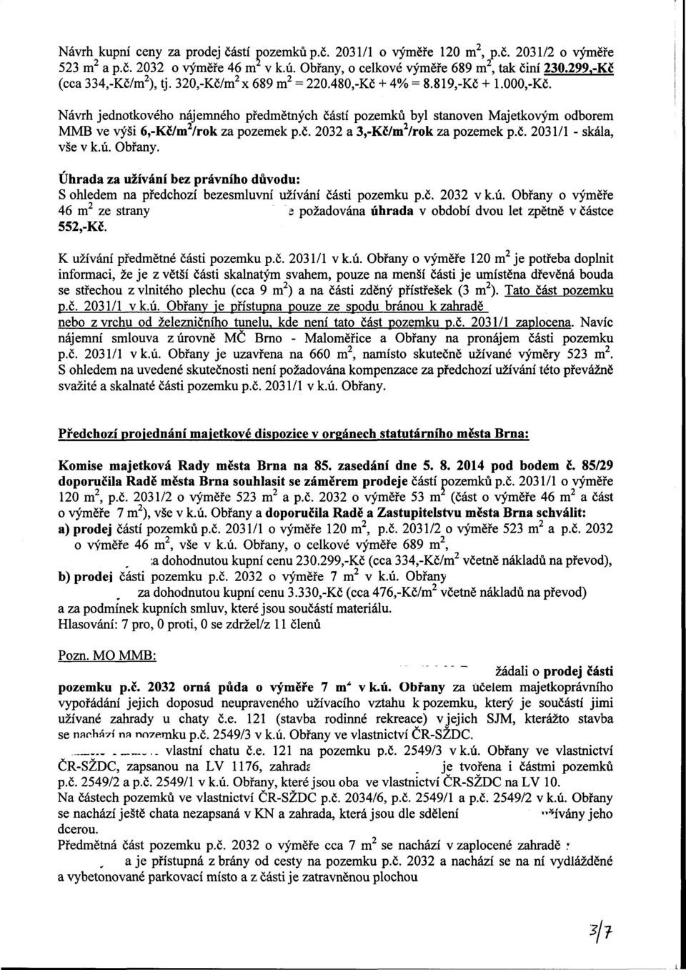 Návrh jednotkového nájemného předmětných částí pozemků byl stanoven Majetkovým odborem MMB ve výši 6,-Kč/m 2 /rok za pozemek p.č. 2032 a 3,-Kč/m 2 /rok za pozemek p.č. 2031/1 - skála, vše v k.ú.