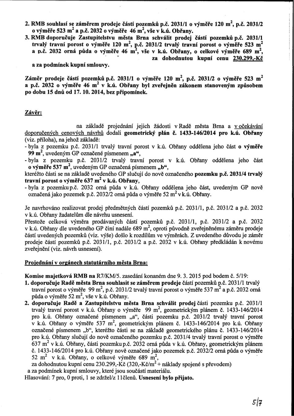 ú. Obrany, o celkové výměře 689 m 2, za dohodnutou kupní cenu 230.299,-Kč a za podmínek kupní smlouvy. Záměr prodeje částí pozemků p.č. 2031/1 o výměře 120 m 2, p.č. 2031/2 o výměře 523 m 2 a p.č. 2032 o výměře 46 m v k.