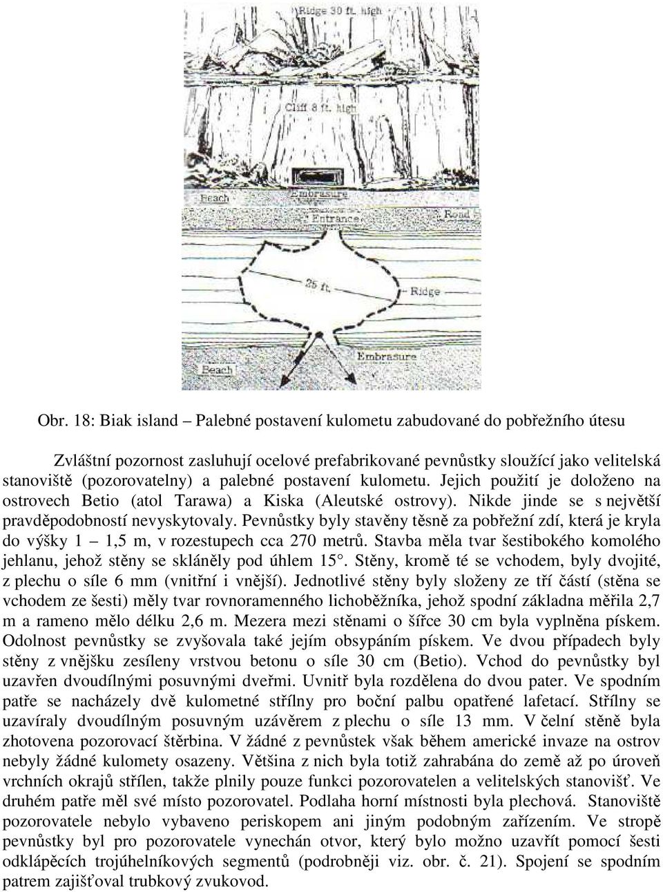 Pevnůstky byly stavěny těsně za pobřežní zdí, která je kryla do výšky 1 1,5 m, v rozestupech cca 270 metrů. Stavba měla tvar šestibokého komolého jehlanu, jehož stěny se skláněly pod úhlem 15.