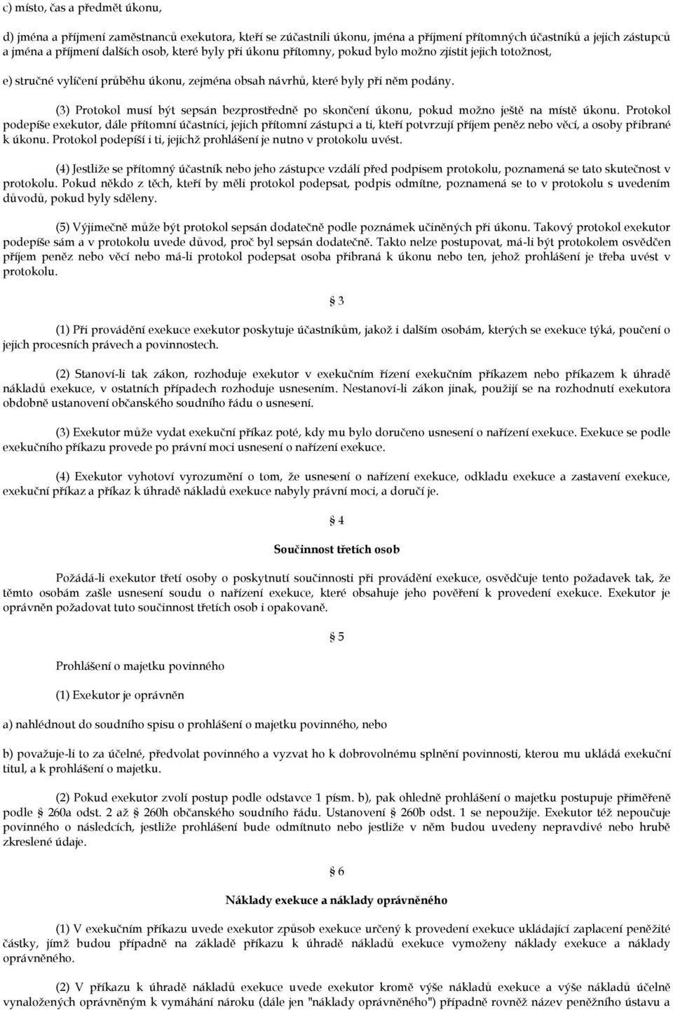 (3) Protokol musí být sepsán bezprostředně po skončení úkonu, pokud možno ještě na místě úkonu.