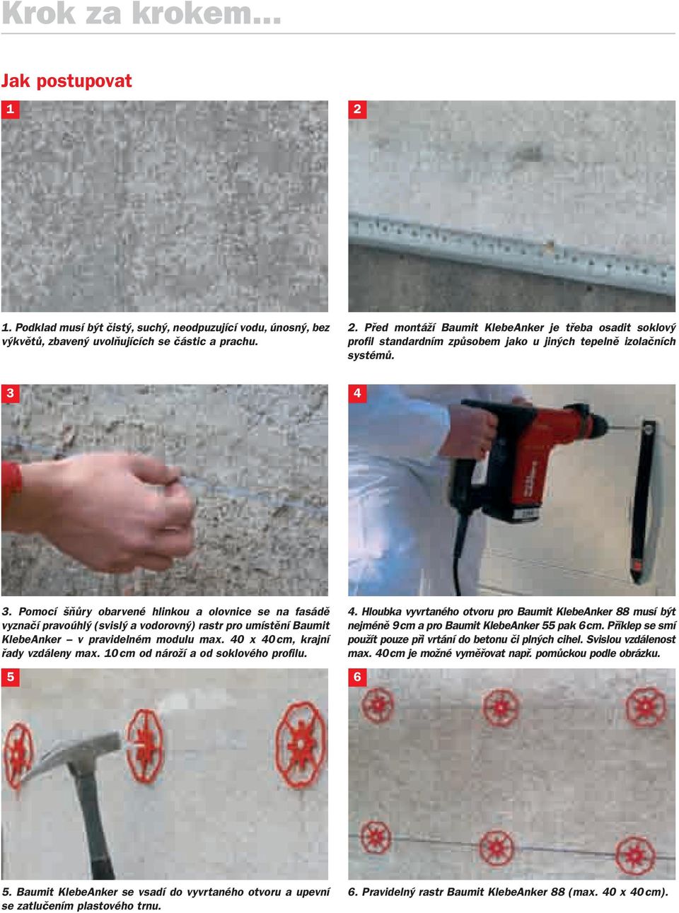 10 cm od nároží a od soklového profilu. 5 6 4. Hloubka vyvrtaného otvoru pro Baumit KlebeAnker 88 musí být nejméně 9 cm a pro Baumit KlebeAnker 55 pak 6 cm.