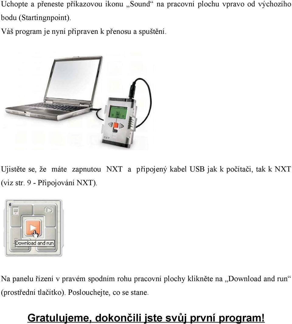 Ujistěte se, že máte zapnutou NXT a připojený kabel USB jak k počítači, tak k NXT (viz str. 9 - Připojování NXT).