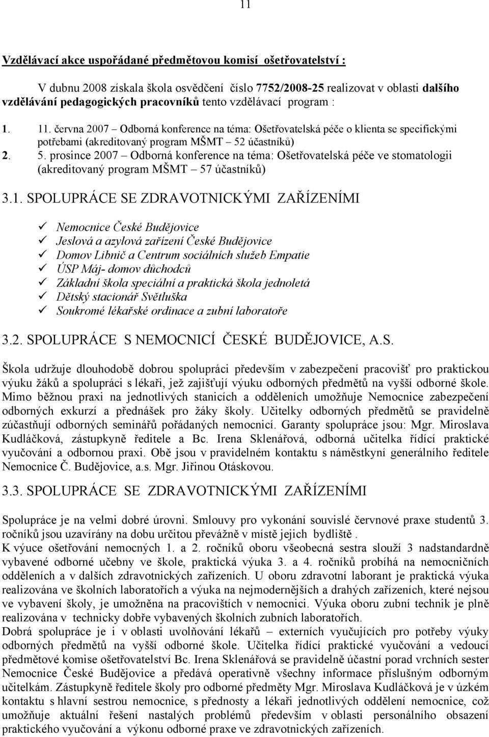 účastníků) 2. 5. prosince 2007 Odborná konference na téma: Ošetřovatelská péče ve stomatologii (akreditovaný program MŠMT 57 účastníků) 3.1.