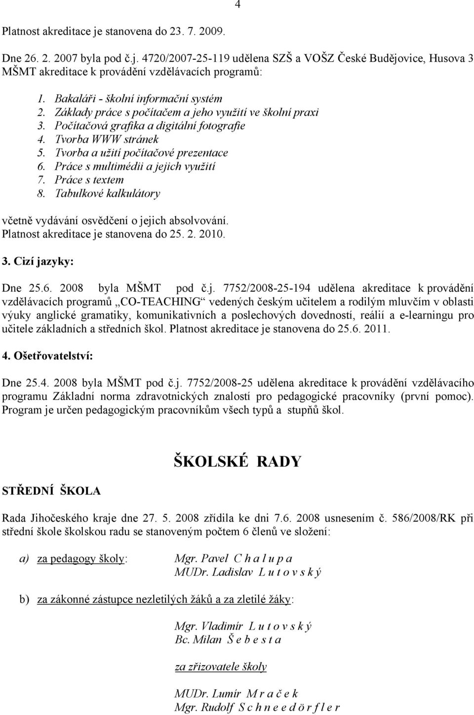 Tvorba a užití počítačové prezentace 6. Práce s multimédii a jejich využití 7. Práce s textem 8. Tabulkové kalkulátory včetně vydávání osvědčení o jejich absolvování.