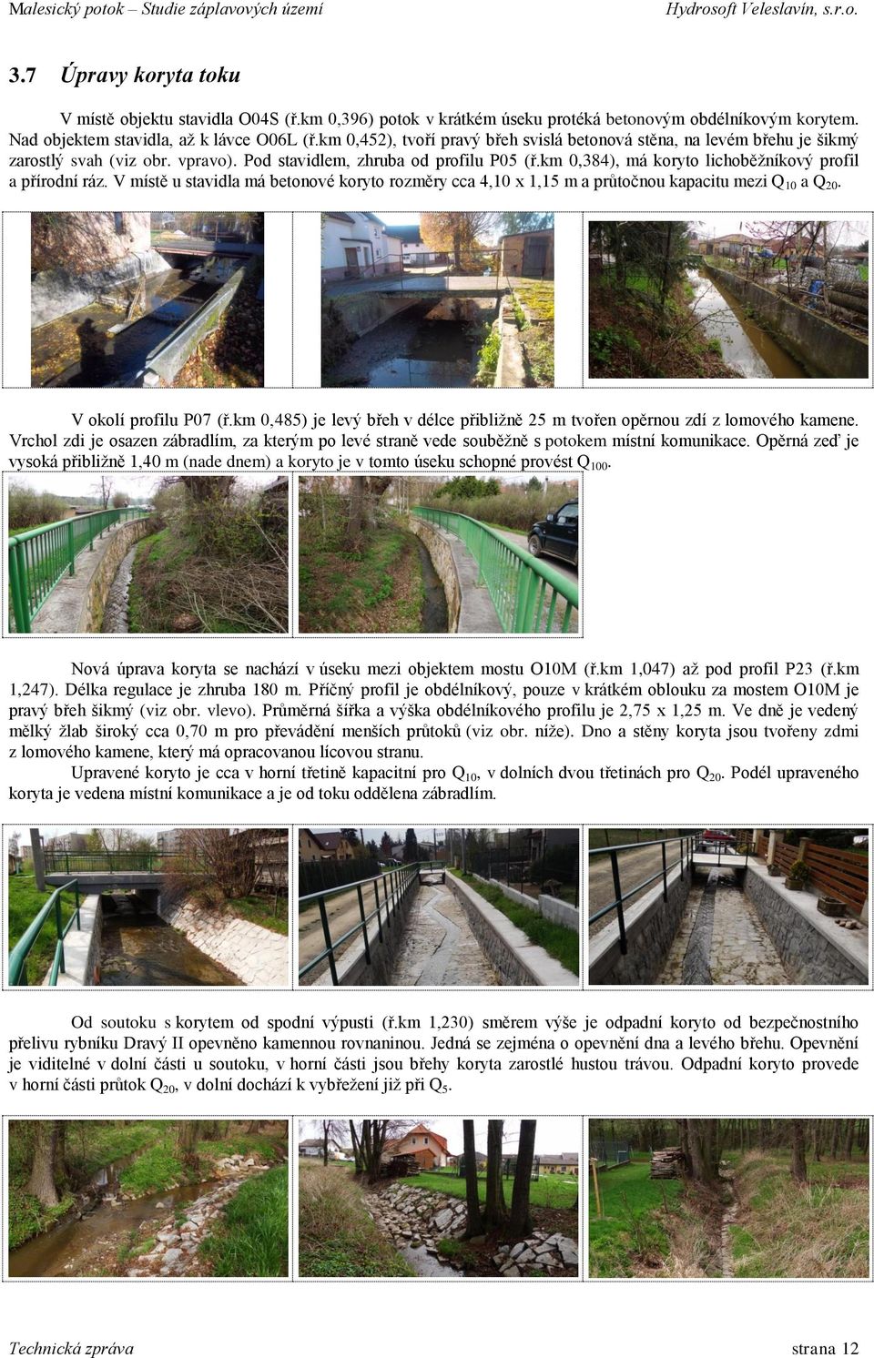 km 0,384), má koryto lichoběžníkový profil a přírodní ráz. V místě u stavidla má betonové koryto rozměry cca 4,10 x 1,15 m a průtočnou kapacitu mezi Q 10 a Q 20. V okolí profilu P07 (ř.