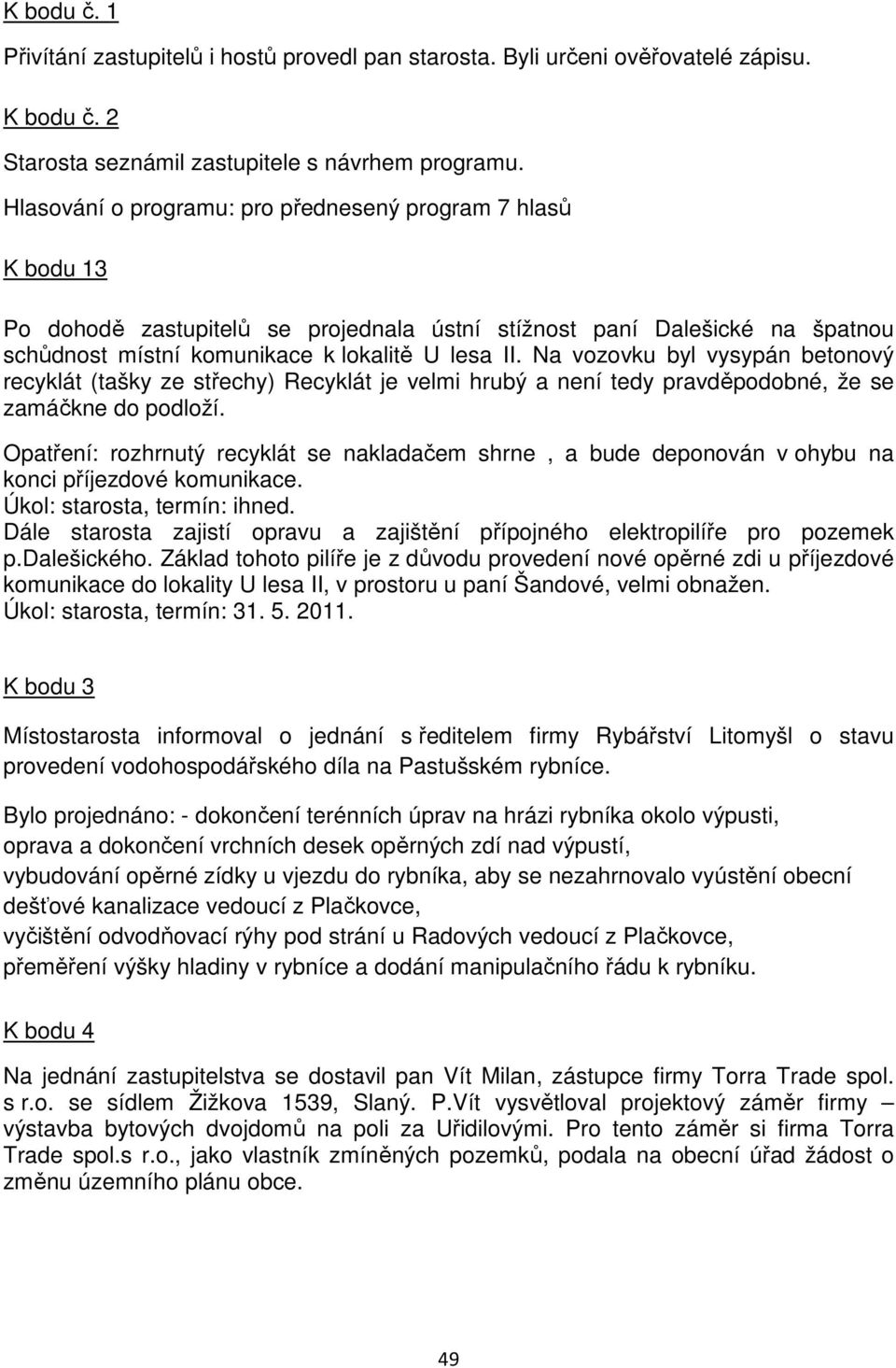 Na vozovku byl vysypán betonový recyklát (tašky ze střechy) Recyklát je velmi hrubý a není tedy pravděpodobné, že se zamáčkne do podloží.